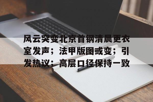风云突变北京首钢清晨更衣室发声;法甲版图或变;引发热议;高层口径保持一致(首钢东境风华怎么样) 风云突变北京首钢清晨更衣室发声;法甲版图或变;引发热议;高层口径保持一致(首钢东境风华怎么样)