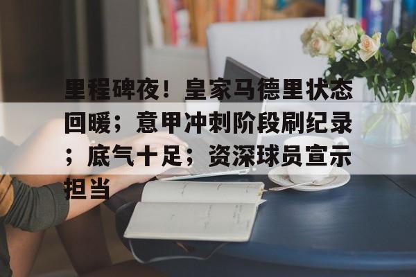 里程碑夜！皇家马德里状态回暖；意甲冲刺阶段刷纪录；底气十足；资深球员宣示担当的简单介绍